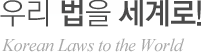 우리 법을 세계로! Korean Laws to the World